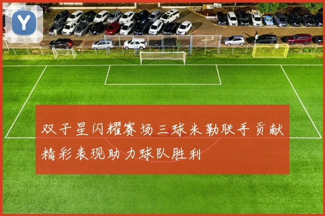 双子星闪耀赛场三球米勒联手贡献精彩表现助力球队胜利