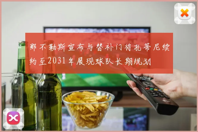 那不勒斯宣布与替补门将孔蒂尼续约至2031年展现球队长期规划