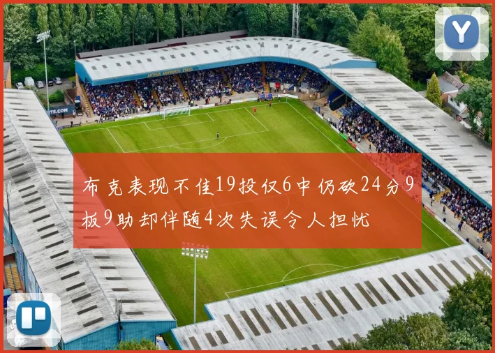 布克表现不佳19投仅6中仍砍24分9板9助却伴随4次失误令人担忧