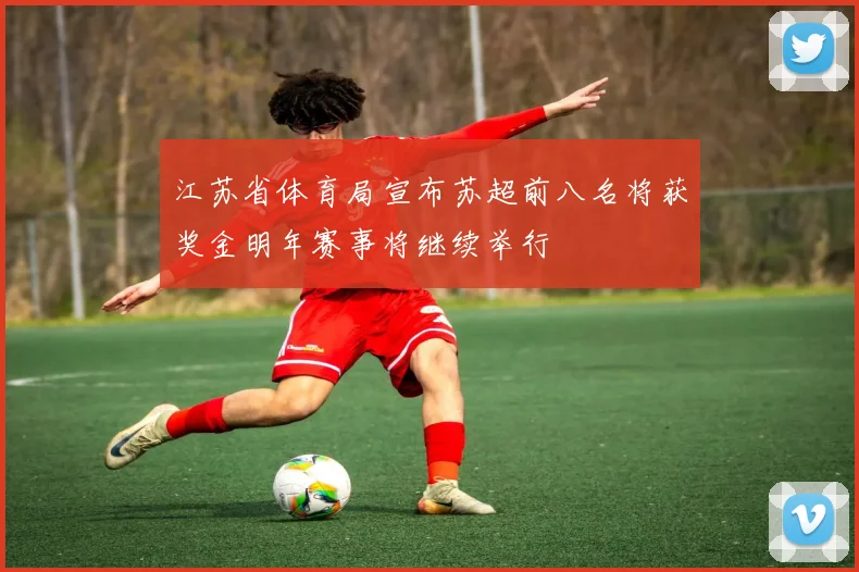 江苏省体育局宣布苏超前八名将获奖金明年赛事将继续举行
