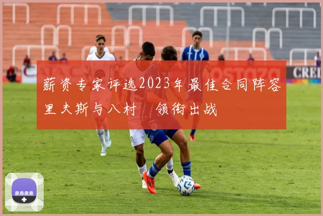 薪资专家评选2023年最佳合同阵容里夫斯与八村塁领衔出战