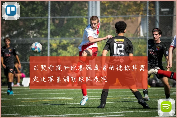 东契奇提升比赛强度肯纳德称其奠定比赛基调助球队表现