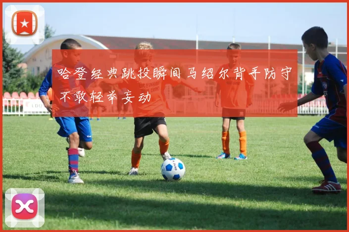 哈登经典跳投瞬间马绍尔背手防守不敢轻举妄动