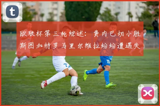 欧联杯第三轮综述：费内巴切小胜斯图加特罗马里尔维拉纷纷遭遇失利