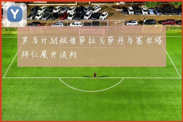 罗马计划租借萨拉戈萨并与塞尔塔拜仁展开谈判