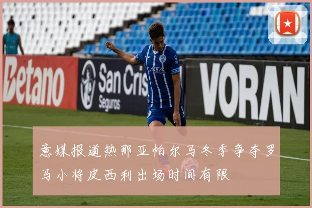 意媒报道热那亚帕尔马冬季争夺罗马小将皮西利出场时间有限