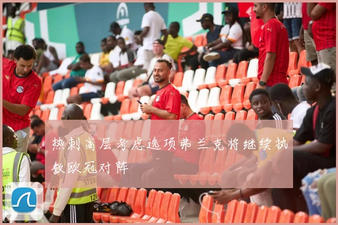 热刺高层考虑选项弗兰克将继续执教欧冠对阵