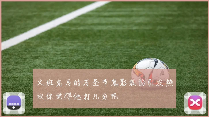 文班克马的万圣节鬼影装扮引发热议你觉得他打几分呢