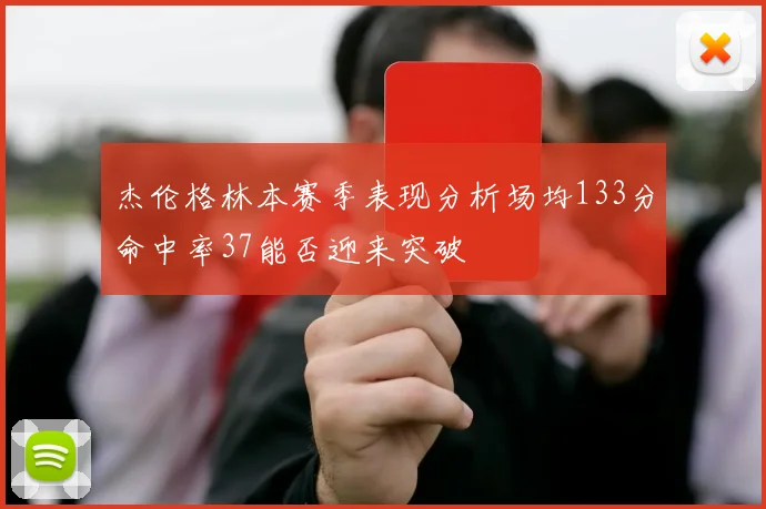 杰伦格林本赛季表现分析场均133分命中率37能否迎来突破