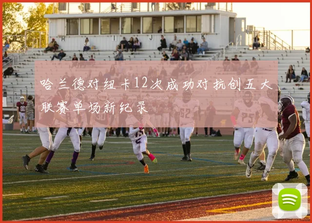 哈兰德对纽卡12次成功对抗创五大联赛单场新纪录
