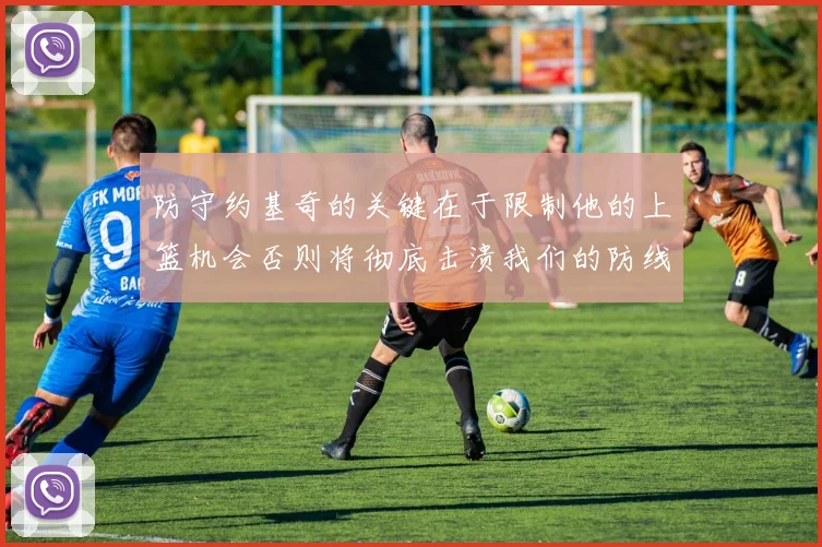防守约基奇的关键在于限制他的上篮机会否则将彻底击溃我们的防线