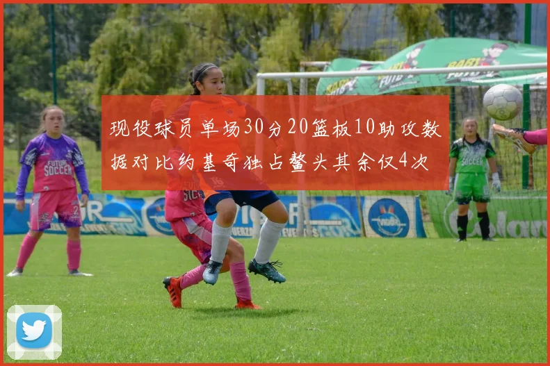 现役球员单场30分20篮板10助攻数据对比约基奇独占鳌头其余仅4次