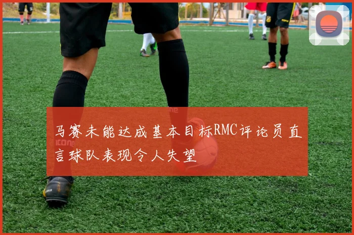 马赛未能达成基本目标RMC评论员直言球队表现令人失望