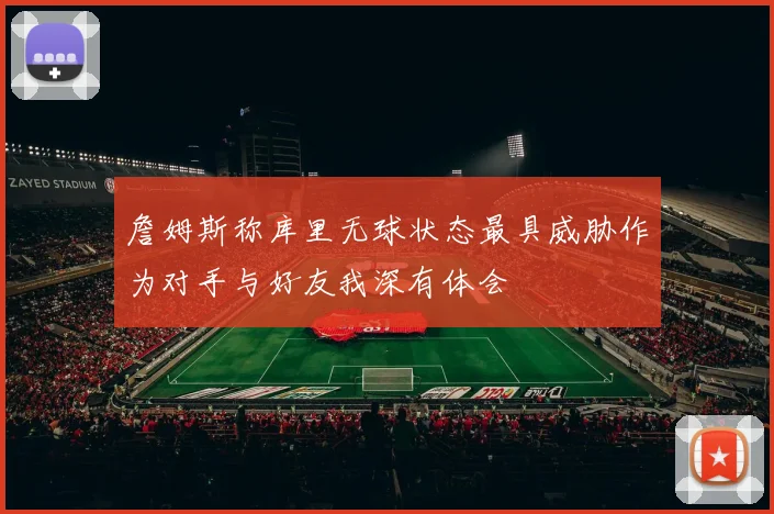 詹姆斯称库里无球状态最具威胁作为对手与好友我深有体会